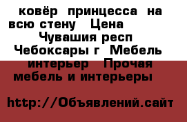 ковёр “принцесса“ на всю стену › Цена ­ 3 000 - Чувашия респ., Чебоксары г. Мебель, интерьер » Прочая мебель и интерьеры   